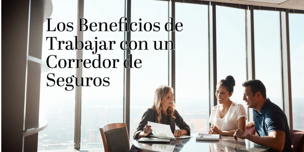 Los Beneficios de Trabajar con un Corredor de Seguros