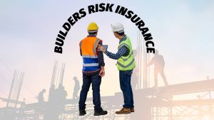 Protecting Your Investment: Understanding Builders Risk Insurance Coverage